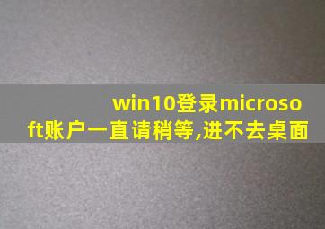 win10登录microsoft账户一直请稍等,进不去桌面