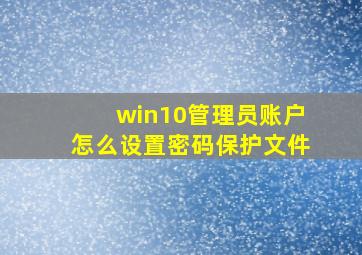 win10管理员账户怎么设置密码保护文件