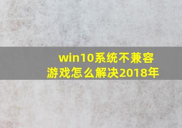 win10系统不兼容游戏怎么解决2018年