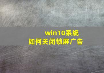 win10系统如何关闭锁屏广告