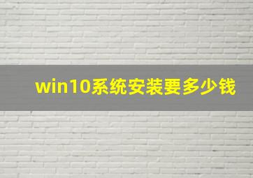 win10系统安装要多少钱