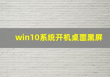 win10系统开机桌面黑屏