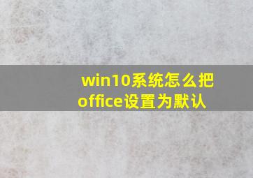 win10系统怎么把office设置为默认