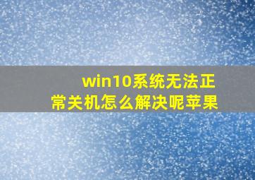 win10系统无法正常关机怎么解决呢苹果