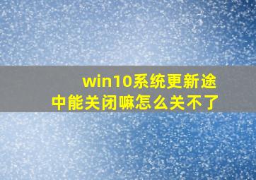 win10系统更新途中能关闭嘛怎么关不了