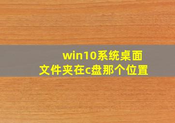 win10系统桌面文件夹在c盘那个位置