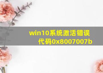 win10系统激活错误代码0x8007007b