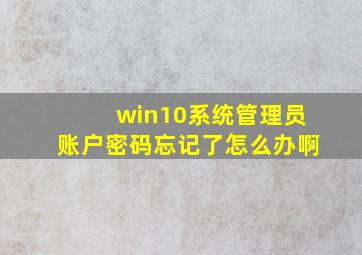 win10系统管理员账户密码忘记了怎么办啊