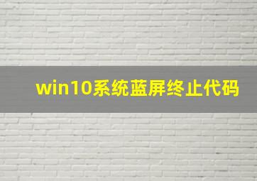 win10系统蓝屏终止代码