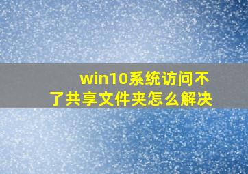 win10系统访问不了共享文件夹怎么解决