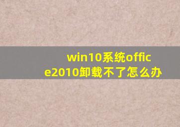 win10系统office2010卸载不了怎么办