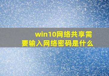 win10网络共享需要输入网络密码是什么