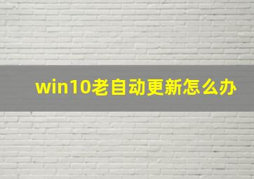 win10老自动更新怎么办