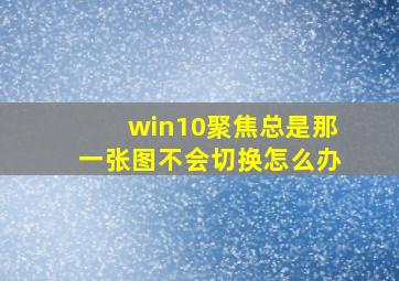 win10聚焦总是那一张图不会切换怎么办