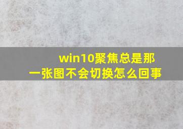 win10聚焦总是那一张图不会切换怎么回事