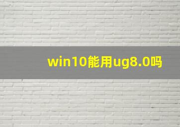 win10能用ug8.0吗