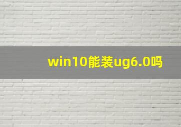 win10能装ug6.0吗