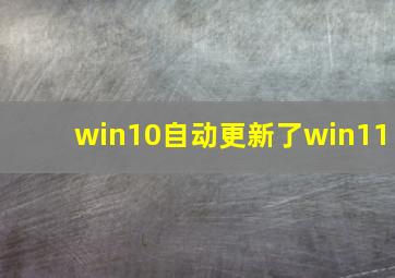 win10自动更新了win11