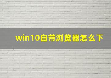 win10自带浏览器怎么下