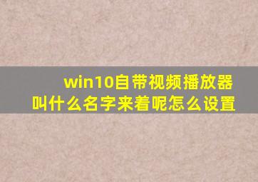 win10自带视频播放器叫什么名字来着呢怎么设置