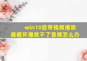 win10自带视频播放器循环播放不了音频怎么办