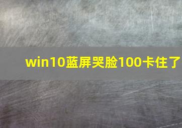 win10蓝屏哭脸100卡住了