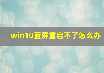 win10蓝屏重启不了怎么办