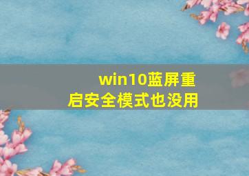 win10蓝屏重启安全模式也没用