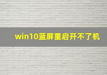 win10蓝屏重启开不了机