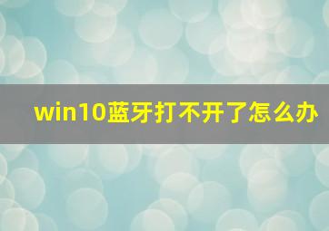 win10蓝牙打不开了怎么办