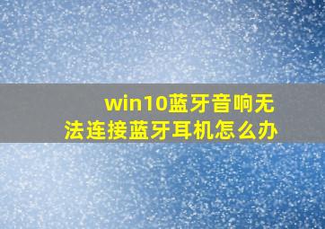 win10蓝牙音响无法连接蓝牙耳机怎么办