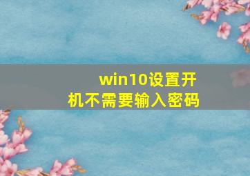 win10设置开机不需要输入密码