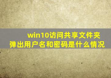 win10访问共享文件夹弹出用户名和密码是什么情况