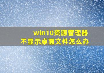 win10资源管理器不显示桌面文件怎么办