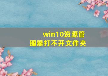 win10资源管理器打不开文件夹