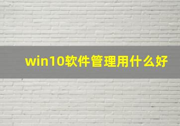 win10软件管理用什么好