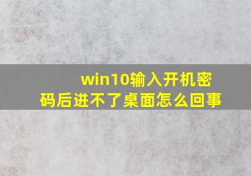 win10输入开机密码后进不了桌面怎么回事