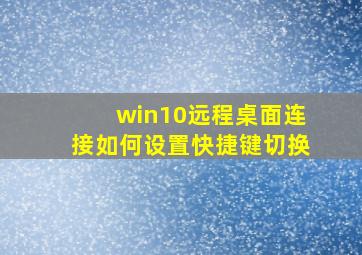 win10远程桌面连接如何设置快捷键切换