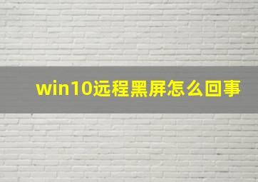 win10远程黑屏怎么回事