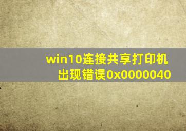 win10连接共享打印机出现错误0x0000040