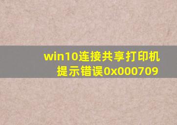 win10连接共享打印机提示错误0x000709