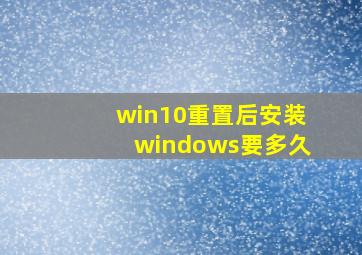 win10重置后安装windows要多久