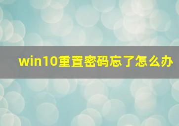 win10重置密码忘了怎么办