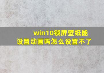 win10锁屏壁纸能设置动画吗怎么设置不了