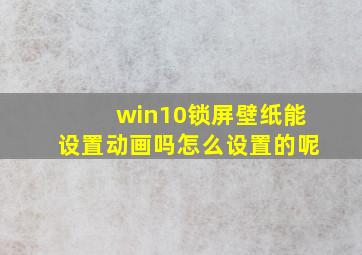 win10锁屏壁纸能设置动画吗怎么设置的呢