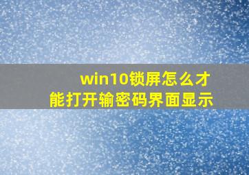 win10锁屏怎么才能打开输密码界面显示