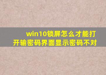 win10锁屏怎么才能打开输密码界面显示密码不对