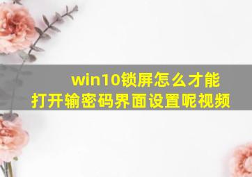 win10锁屏怎么才能打开输密码界面设置呢视频