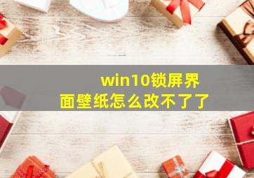 win10锁屏界面壁纸怎么改不了了