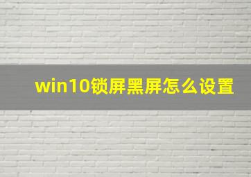 win10锁屏黑屏怎么设置